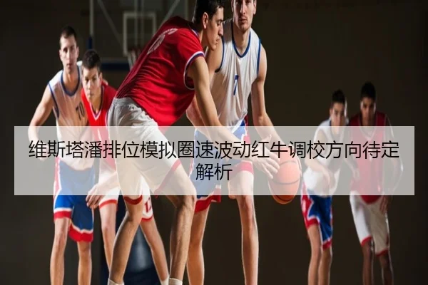 维斯塔潘排位模拟圈速波动红牛调校方向待定解析