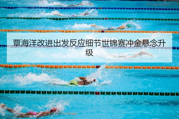 覃海洋改进出发反应细节世锦赛冲金悬念升级