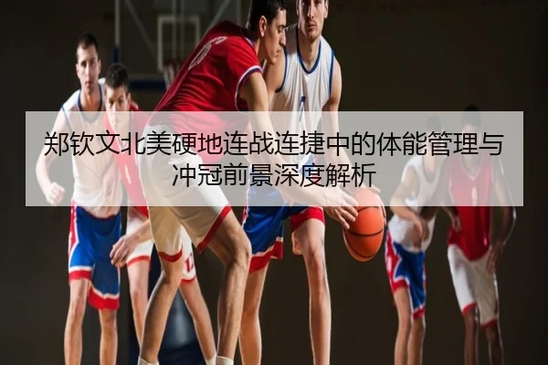 郑钦文北美硬地连战连捷中的体能管理与冲冠前景深度解析